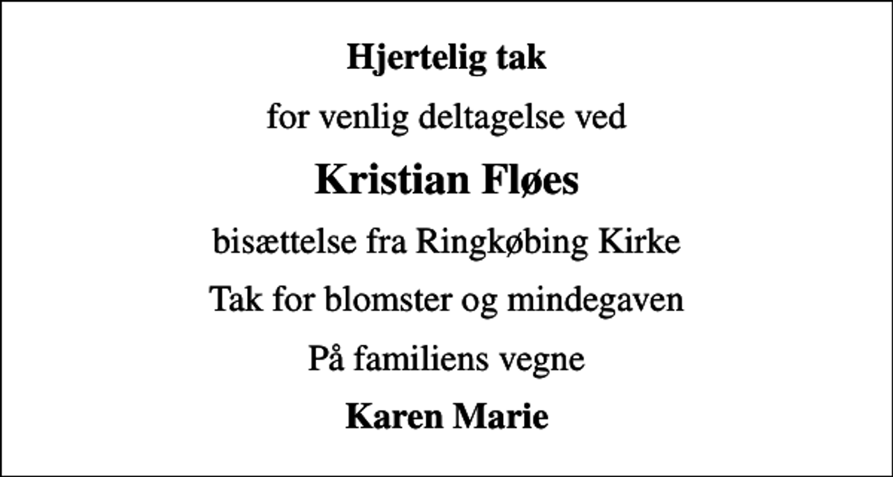 <p>Hjertelig tak<br />for venlig deltagelse ved<br />Kristian Fløes<br />bisættelse fra Ringkøbing Kirke<br />Tak for blomster og mindegaven<br />På familiens vegne<br />Karen Marie</p>