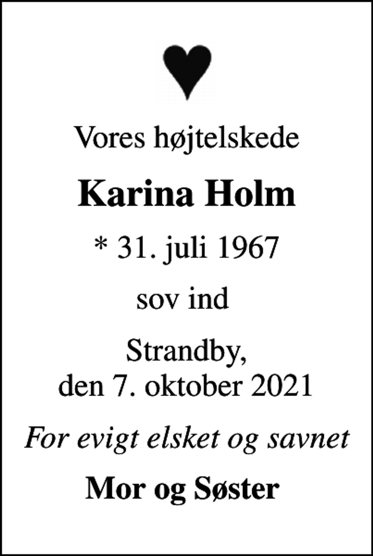 <p>Vores højtelskede<br />Karina Holm<br />* 31. juli 1967<br />sov ind<br />Strandby, den 7. oktober 2021<br />For evigt elsket og savnet<br />Mor og Søster</p>
