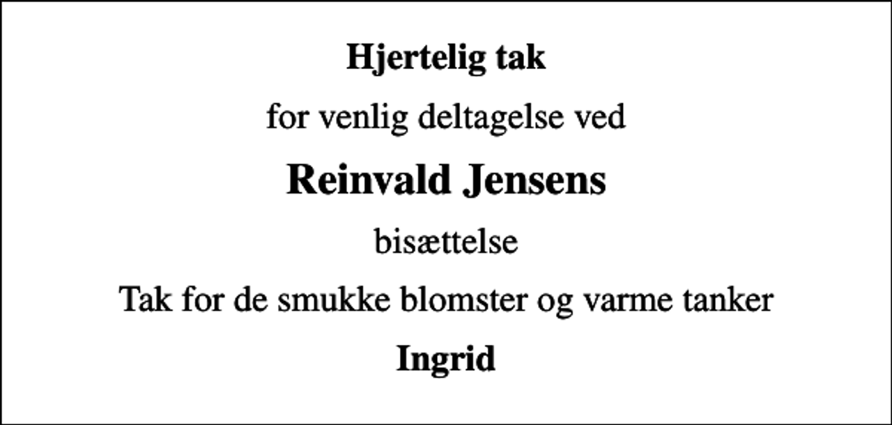 <p>Hjertelig tak<br />for venlig deltagelse ved<br />Reinvald Jensens<br />bisættelse<br />Tak for de smukke blomster og varme tanker<br />Ingrid</p>