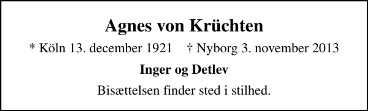 <p>Agnes von Krüchten<br />* Köln 13. december 1921 ✝ Nyborg 3. november 2013<br />Inger og Detlev<br />Bisættelsen finder sted i stilhed.</p>
