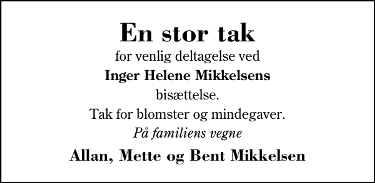 <p>En stor tak<br />for venlig deltagelse ved<br />Inger Helene Mikkelsens<br />bisættelse.<br />Tak for blomster og mindegaver.<br />På familiens vegne<br />Allan, Mette og Bent Mikkelsen</p>
