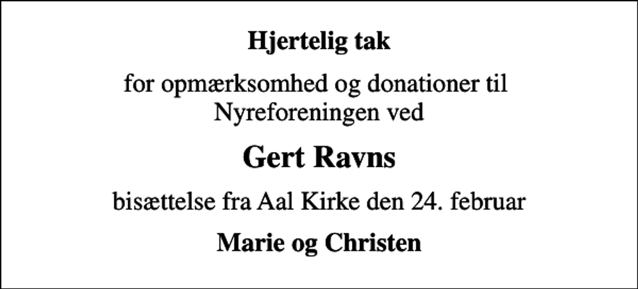 <p>Hjertelig tak<br />for opmærksomhed og donationer til Nyreforeningen ved<br />Gert Ravns<br />bisættelse fra Aal Kirke den 24. februar<br />Marie og Christen</p>