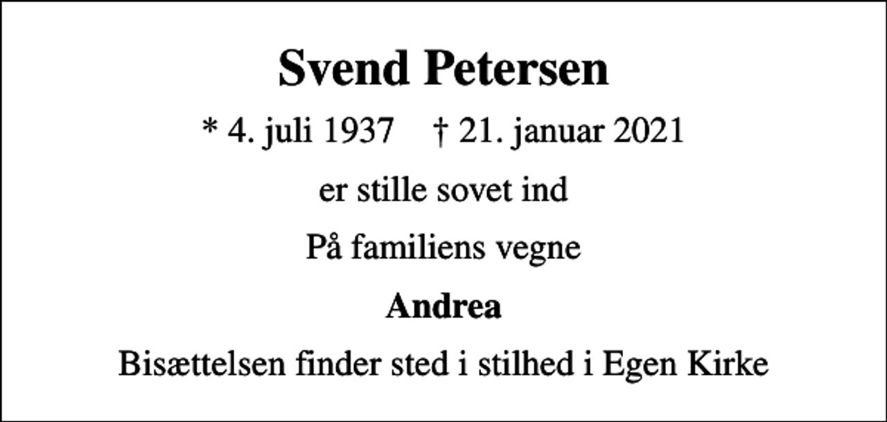 <p>Svend Petersen<br />* 4. juli 1937 ✝ 21. januar 2021<br />er stille sovet ind<br />På familiens vegne<br />Andrea<br />Bisættelsen finder sted i stilhed i Egen Kirke</p>
