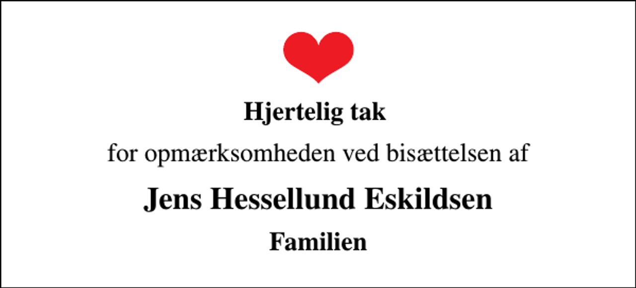 <p>Hjertelig tak<br />for opmærksomheden ved bisættelsen af<br />Jens Hessellund Eskildsen<br />Familien</p>