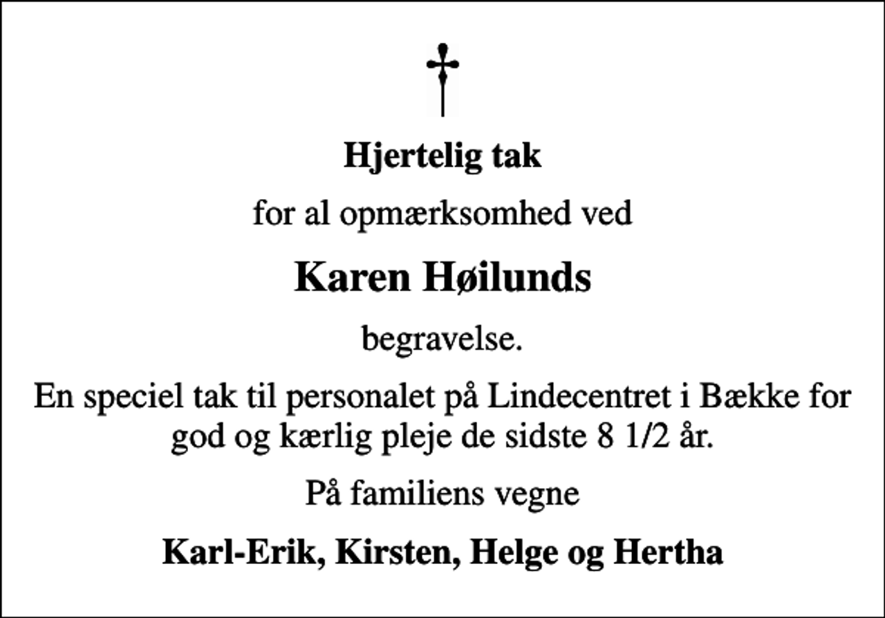 <p>Hjertelig tak<br />for al opmærksomhed ved<br />Karen Høilunds<br />begravelse.<br />En speciel tak til personalet på Lindecentret i Bække for god og kærlig pleje de sidste 8 1/2 år.<br />På familiens vegne<br />Karl-Erik, Kirsten, Helge og Hertha</p>