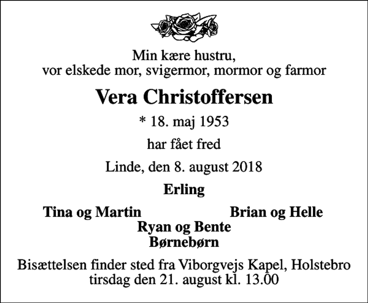 <p>Min kære hustru, vor elskede mor, svigermor, mormor og farmor<br />Vera Christoffersen<br />* 18. maj 1953<br />har fået fred<br />Linde, den 8. august 2018<br />Erling<br />Tina og Martin<br />Brian og Helle<br />Bisættelsen finder sted fra Viborgvejs Kapel, Holstebro tirsdag den 21. august kl. 13.00</p>