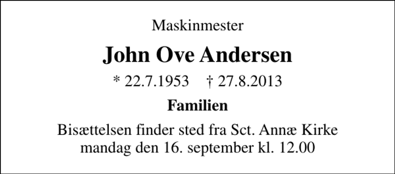 <p>Maskinmester<br />John Ove Andersen<br />* 22. 7. 1953 ✝ 27. 8. 2013<br />Familien<br />Bisættelsen finder sted fra Sct. Annæ Kirke mandag den 16. september kl. 12.00</p>