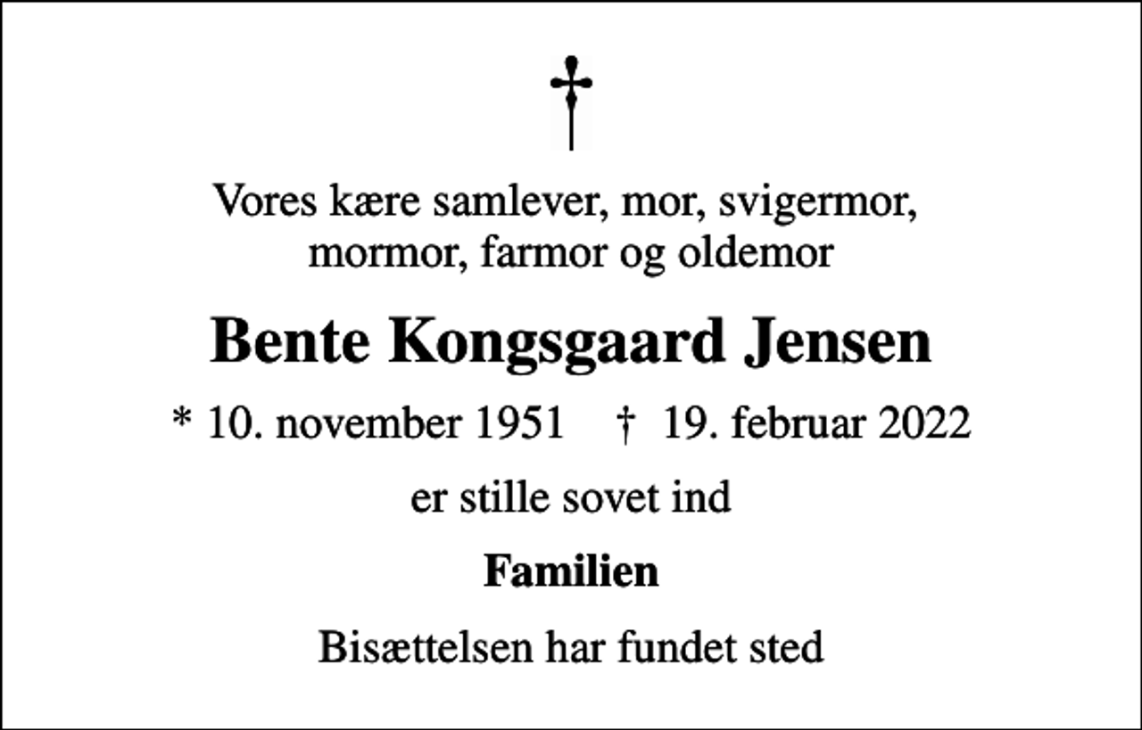 <p>Vores kære samlever, mor, svigermor, mormor, farmor og oldemor<br />Bente Kongsgaard Jensen<br />* 10. november 1951 ✝ 19. februar 2022<br />er stille sovet ind<br />Familien<br />Bisættelsen har fundet sted</p>