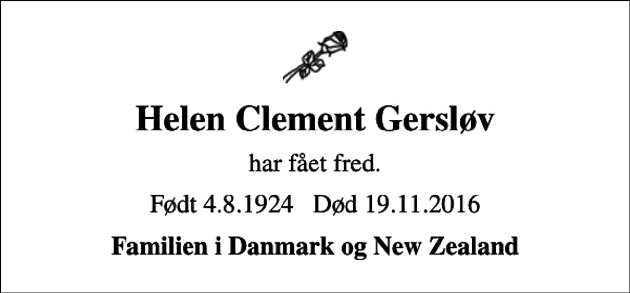 <p>Helen Clement Gersløv<br />har fået fred.<br />Født 4. 8. 1924 Død 19. 11. 2016<br />Familien i Danmark og New Zealand</p>