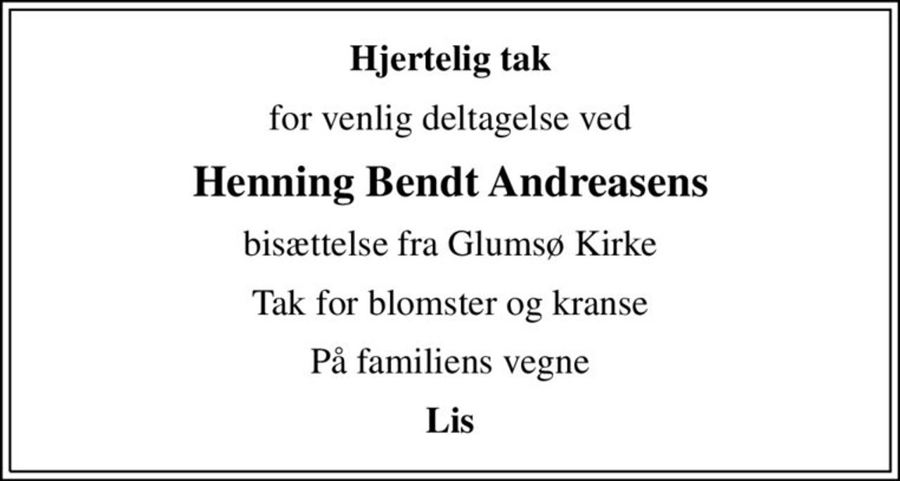 Hjertelig tak
for venlig deltagelse ved
Henning Bendt Andreasens
bisættelse fra Glumsø Kirke
Tak for blomster og kranse
På familiens vegne
Lis