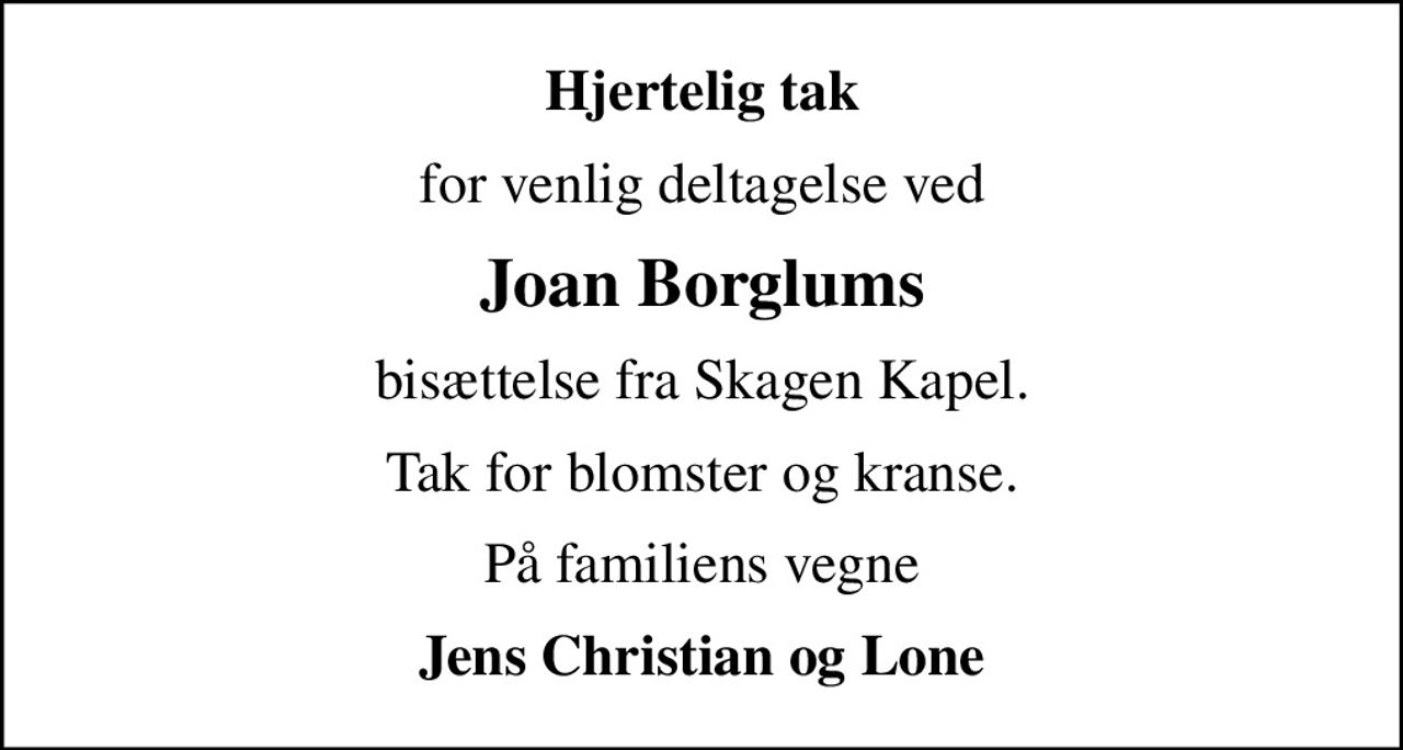 Hjertelig tak
for venlig deltagelse ved
Joan Borglums
bisættelse fra Skagen Kapel.
Tak for blomster og kranse.
På familiens vegne
Jens Christian og Lone