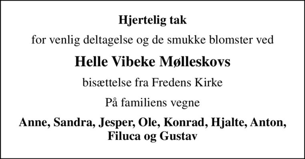 Hjertelig tak
for venlig deltagelse og de smukke blomster ved
Helle Vibeke Mølleskovs
bisættelse fra Fredens Kirke
På familiens vegne
Anne, Sandra, Jesper, Ole, Konrad, Hjalte, Anton, Filuca og Gustav