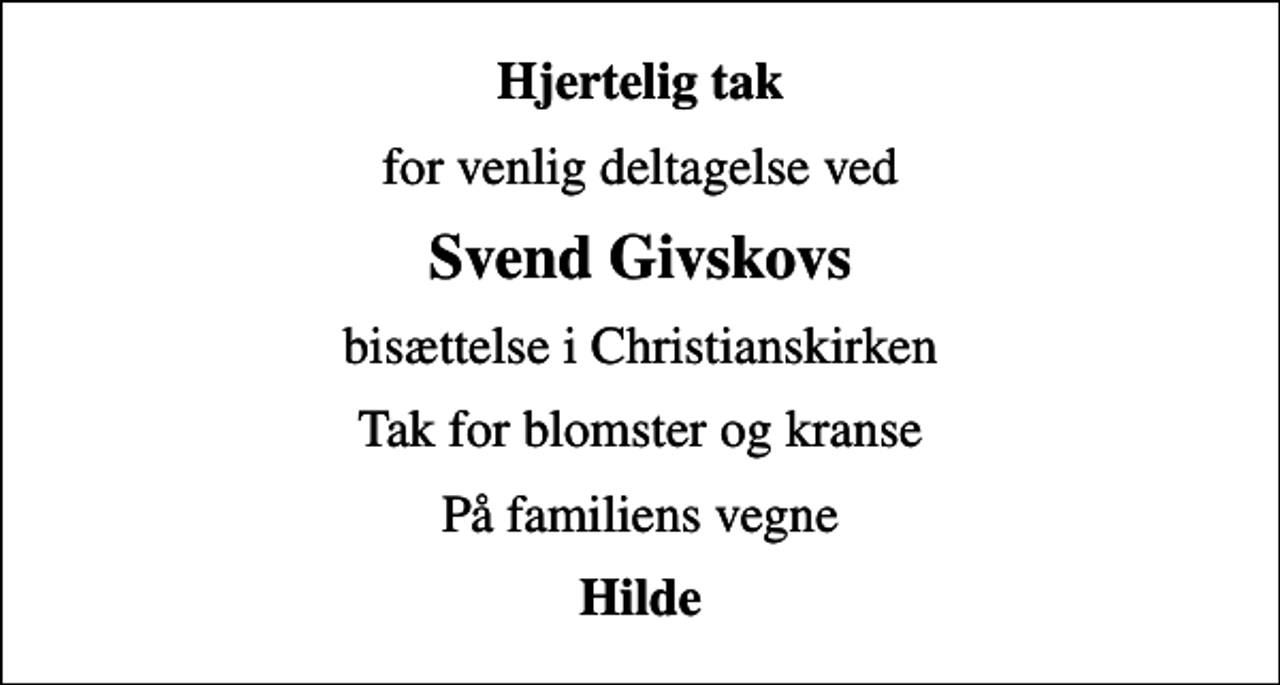 <p>Hjertelig tak<br />for venlig deltagelse ved<br />Svend Givskovs<br />bisættelse i Christianskirken<br />Tak for blomster og kranse<br />På familiens vegne<br />Hilde</p>