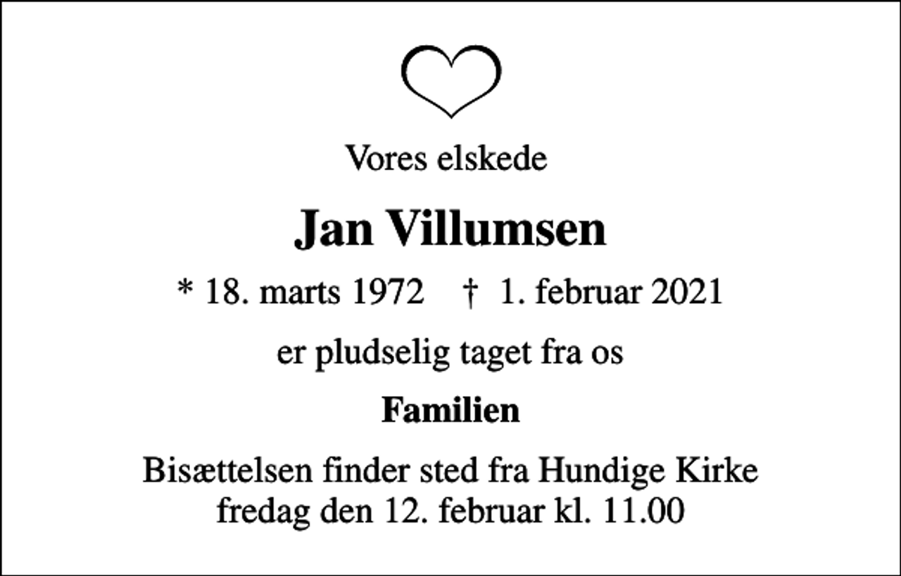 <p>Vores elskede<br />Jan Villumsen<br />* 18. marts 1972 ✝ 1. februar 2021<br />er pludselig taget fra os<br />Familien<br />Bisættelsen finder sted fra Hundige Kirke fredag den 12. februar kl. 11.00</p>