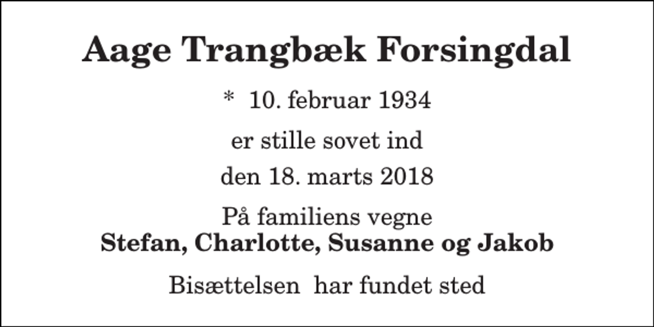 <p>Aage Trangbæk Forsingdal<br />*​ 10. februar 1934<br />er stille sovet ind<br />den 18. marts 2018<br />På familiens vegne Stefan, Charlotte, Susanne og Jakob<br />Bisættelsen​ har fundet sted</p>