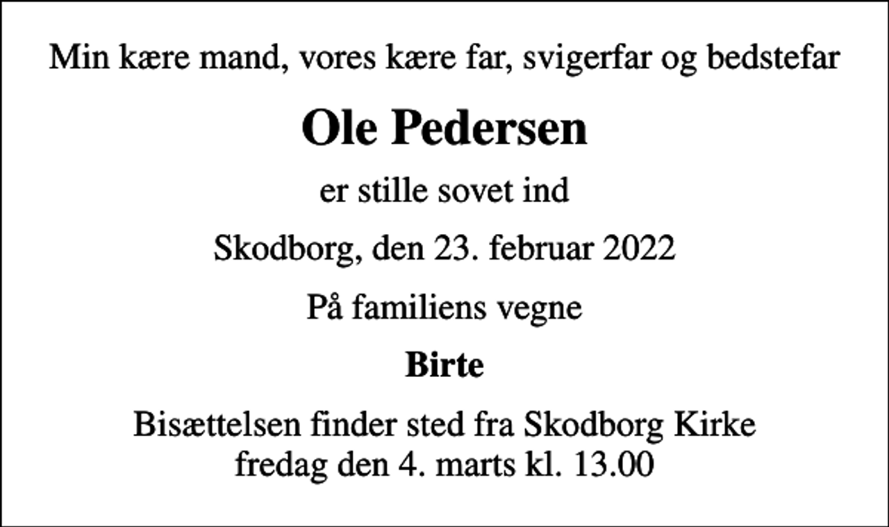 <p>Min kære mand, vores kære far, svigerfar og bedstefar<br />Ole Pedersen<br />er stille sovet ind<br />Skodborg, den 23. februar 2022<br />På familiens vegne<br />Birte<br />Bisættelsen finder sted fra Skodborg Kirke fredag den 4. marts kl. 13.00</p>