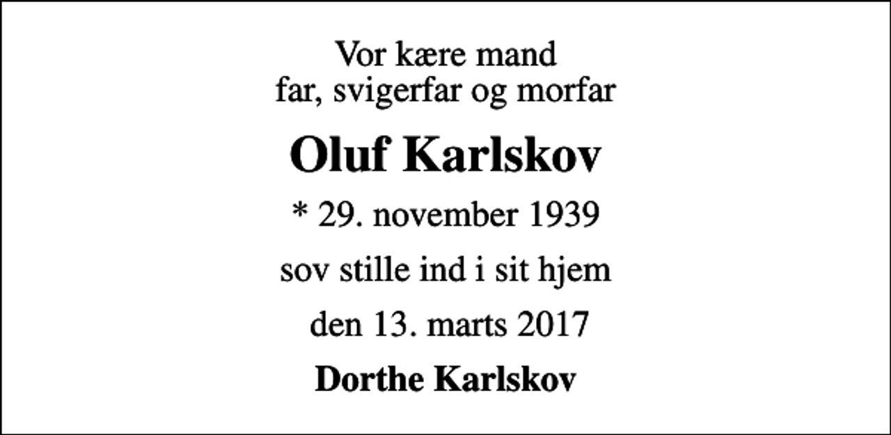 <p>Vor kære mand far, svigerfar og morfar<br />Oluf Karlskov<br />* 29. november 1939<br />sov stille ind i sit hjem<br />den 13. marts 2017<br />Dorthe Karlskov</p>