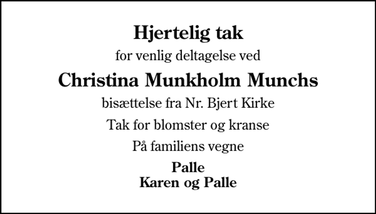 <p>Hjertelig tak<br />for venlig deltagelse ved<br />Christina Munkholm Munchs<br />bisættelse fra Nr. Bjert Kirke<br />Tak for blomster og kranse<br />På familiens vegne<br />Palle Karen og Palle</p>