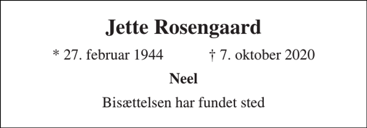 <p>Jette Rosengaard<br />★ 27. februar 1944 ✝ 7. oktober 2020<br />Neel<br />Bisættelsen har fundet sted</p>