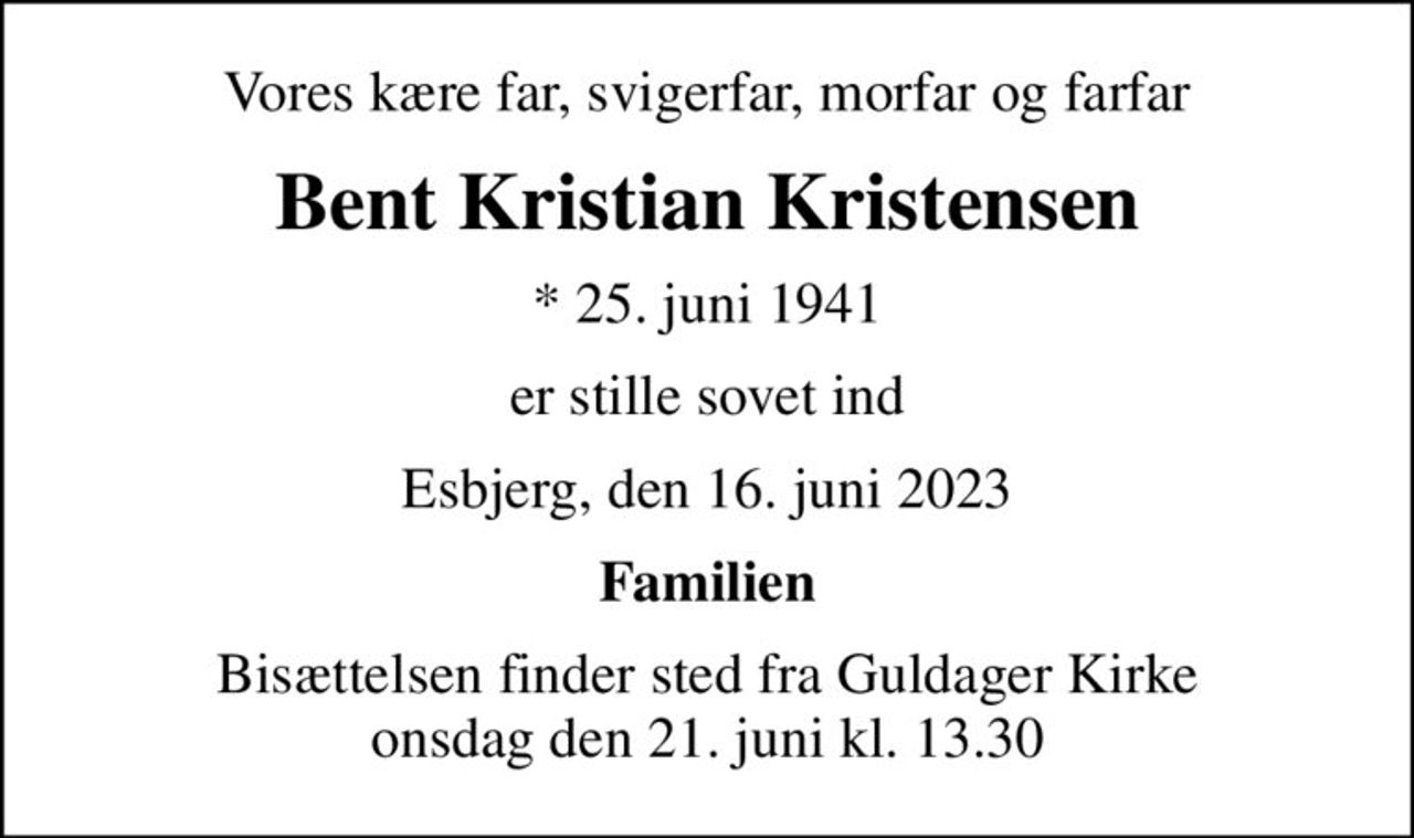 Vores kære far, svigerfar, morfar og farfar
Bent Kristian Kristensen
* 25. juni 1941
er stille sovet ind
Esbjerg, den 16. juni 2023
Familien
Bisættelsen finder sted fra Guldager Kirke  onsdag den 21. juni kl. 13.30