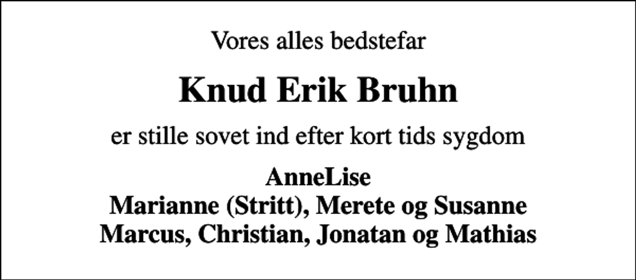 <p>Vores alles bedstefar<br />Knud Erik Bruhn<br />er stille sovet ind efter kort tids sygdom<br />AnneLise Marianne (Stritt), Merete og Susanne Marcus, Christian, Jonatan og Mathias</p>