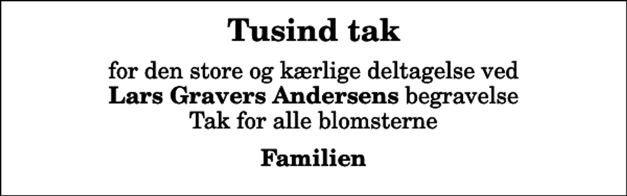 <p>Tusind tak<br />for den store og kærlige deltagelse ved <em>Lars Gravers Andersens</em> begravelse Tak for alle blomsterne<br />Familien</p>