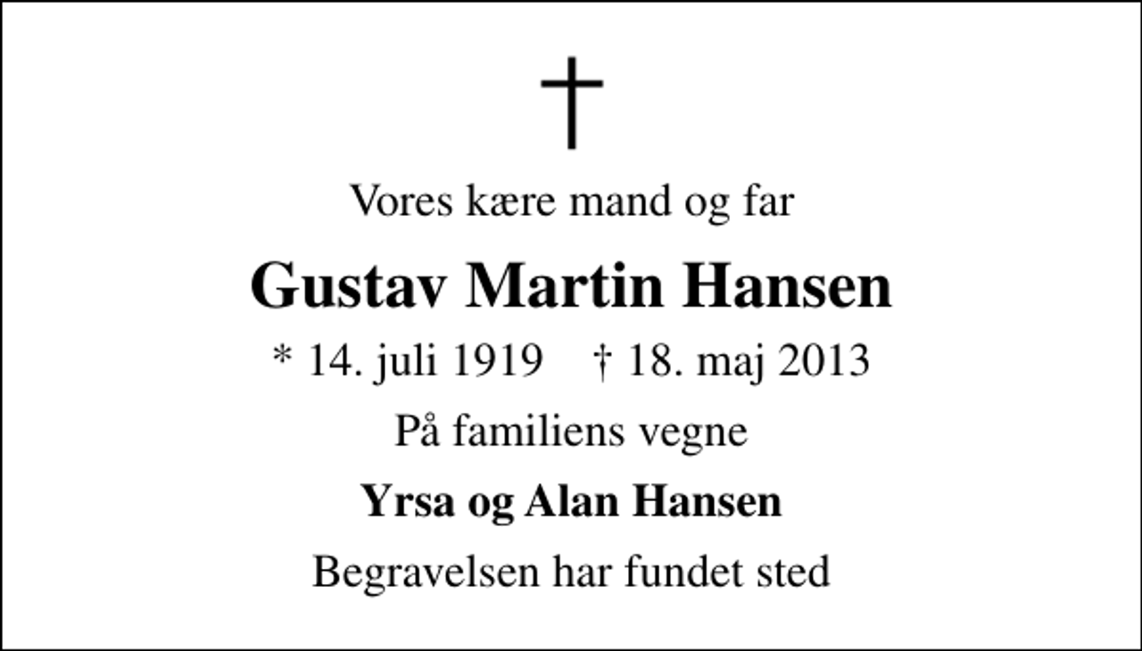 <p>Vores kære mand og far<br />Gustav Martin Hansen<br />* 14. juli 1919 ✝ 18. maj 2013<br />På familiens vegne<br />Yrsa og Alan Hansen<br />Begravelsen har fundet sted</p>