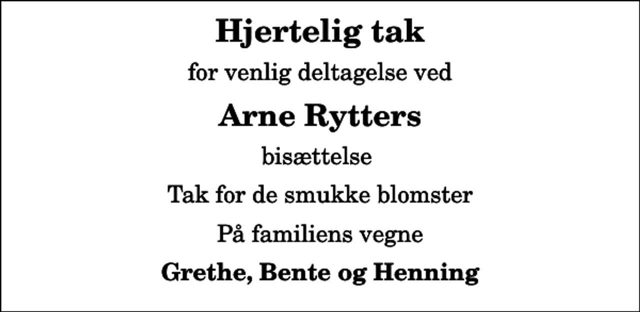 <p>Hjertelig tak<br />for venlig deltagelse ved<br />Arne Rytters<br />bisættelse<br />Tak for de smukke blomster<br />På familiens vegne<br />Grethe, Bente og Henning</p>