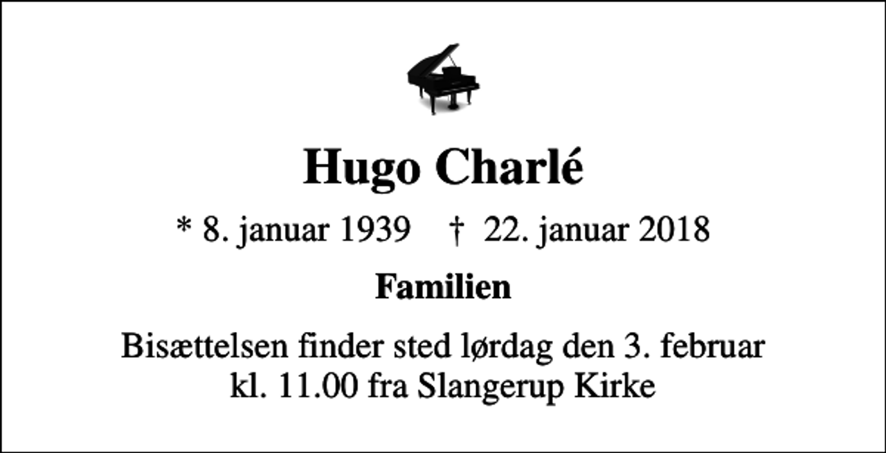 <p>Hugo Charlé<br />* 8. januar 1939 ✝ 22. januar 2018<br />Familien<br />Bisættelsen finder sted lørdag den 3. februar kl. 11.00 fra Slangerup Kirke</p>