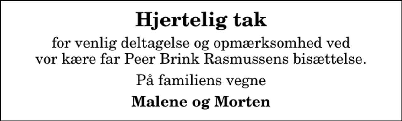 <p>Hjertelig tak<br />for venlig deltagelse og opmærksomhed ved vor kære far Peer Brink Rasmussens bisættelse.<br />På familiens vegne<br />Malene og Morten</p>