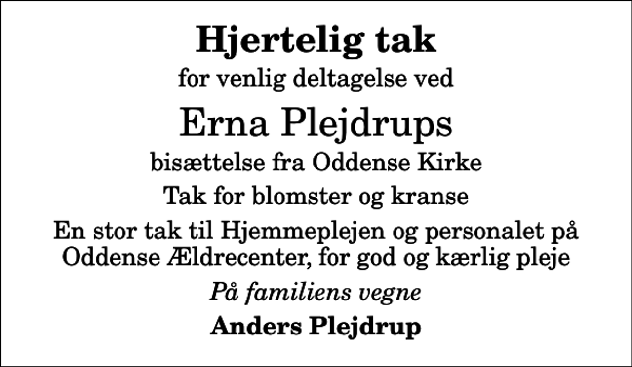 <p>Hjertelig tak<br />for venlig deltagelse ved<br />Erna Plejdrups<br />bisættelse fra Oddense Kirke<br />Tak for blomster og kranse<br />En stor tak til Hjemmeplejen og personalet på Oddense Ældrecenter, for god og kærlig pleje<br />På familiens vegne<br />Anders Plejdrup</p>