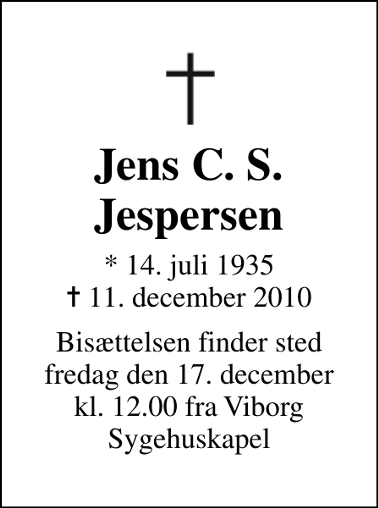 <p>Jens C. S. Jespersen<br />* 14. juli 1935<br />✝ 11. december 2010<br />Bisættelsen finder sted fredag den 17. december kl. 12.00 fra Viborg Sygehuskapel</p>
