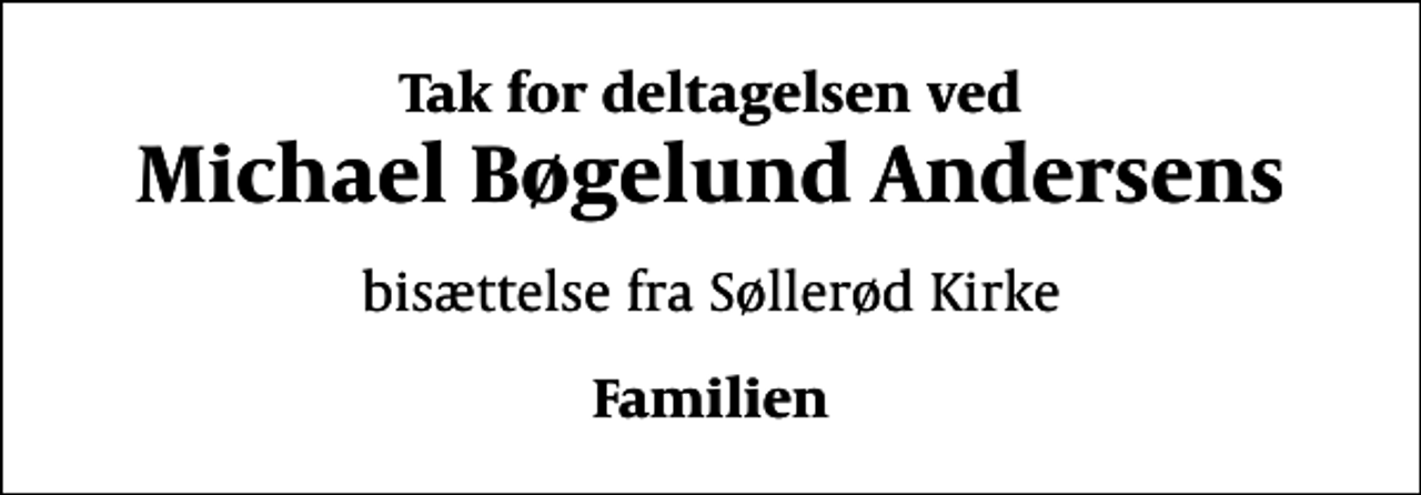 <p>Tak for deltagelsen ved<br />Michael Bøgelund Andersens<br />bisættelse fra Søllerød Kirke<br />Familien</p>