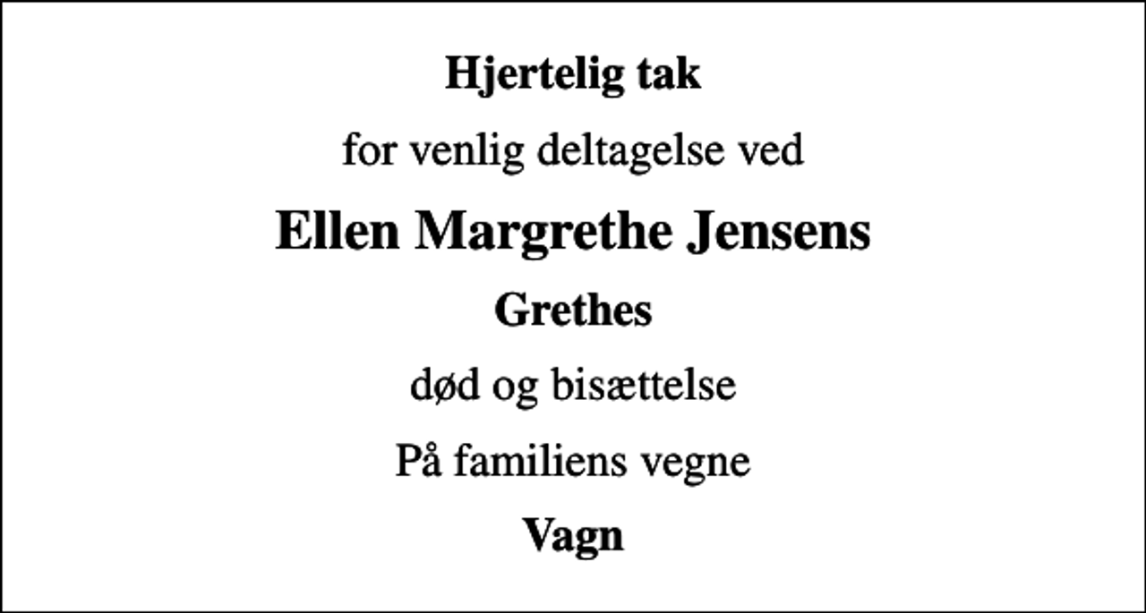 <p>Hjertelig tak<br />for venlig deltagelse ved<br />Ellen Margrethe Jensens<br />Grethes<br />død og bisættelse<br />På familiens vegne<br />Vagn</p>