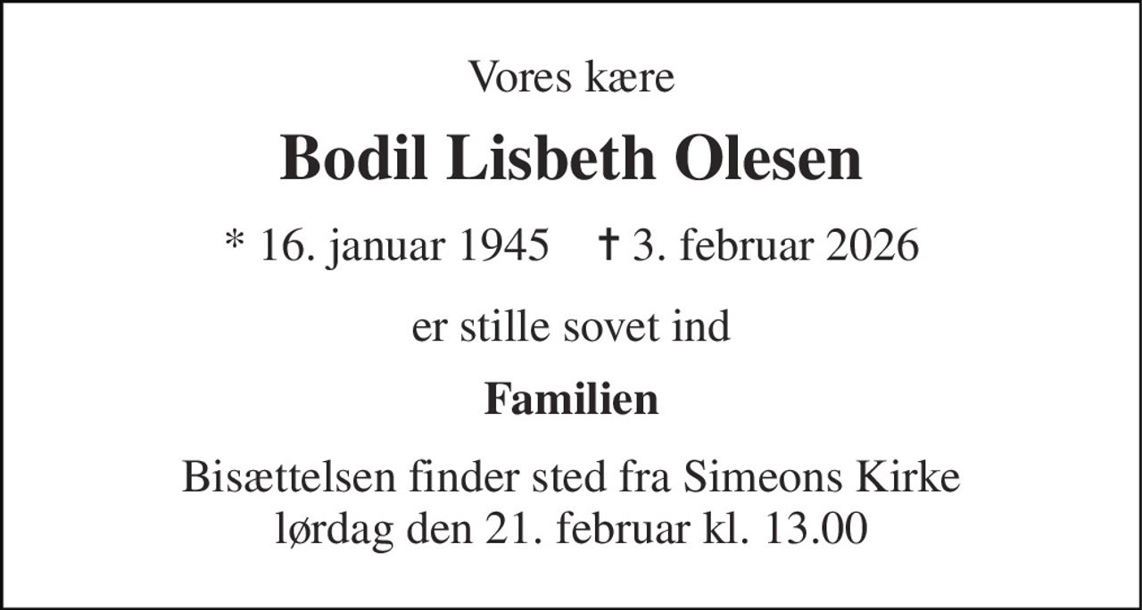 Vores kære 
Bodil Lisbeth Olesen 
* 16. januar 1945    ✝ 3. februar 2026 
er stille sovet ind 
Familien 
Bisættelsen finder sted fra Simeons Kirke lørdag den 21. februar kl. 13.00