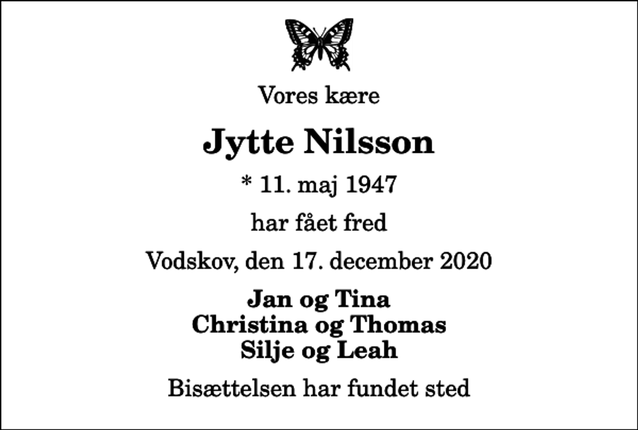 <p>Vores kære<br />Jytte Nilsson<br />* 11. maj 1947<br />har fået fred<br />Vodskov, den 17. december 2020<br />Jan og Tina Christina og Thomas Silje og Leah<br />Bisættelsen har fundet sted</p>