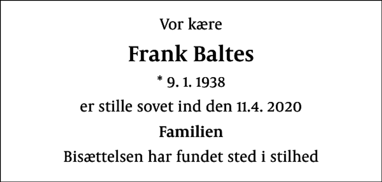 <p>Vor kære<br />Frank Baltes<br />* 9.1.1938<br />er stille sovet ind den 11.4. 2020<br />Familien<br />Bisættelsen har fundet sted i stilhed</p>