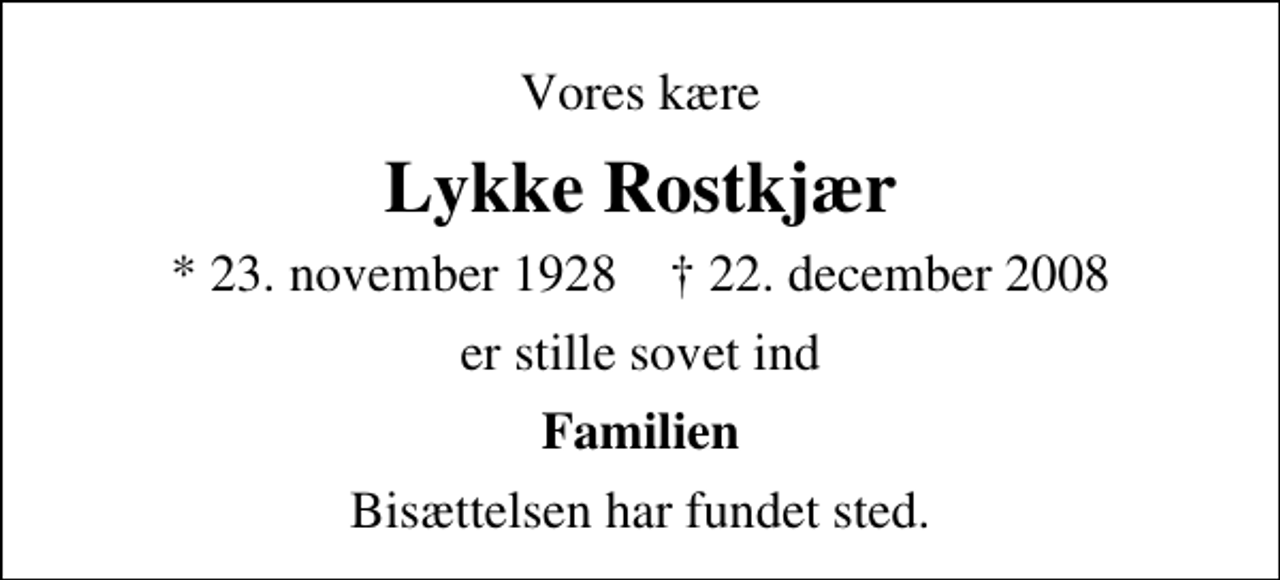 <p>Vores kære<br />Lykke Rostkjær<br />* 23. november 1928 ✝ 22. december 2008<br />er stille sovet ind<br />Familien<br />Bisættelsen har fundet sted.</p>