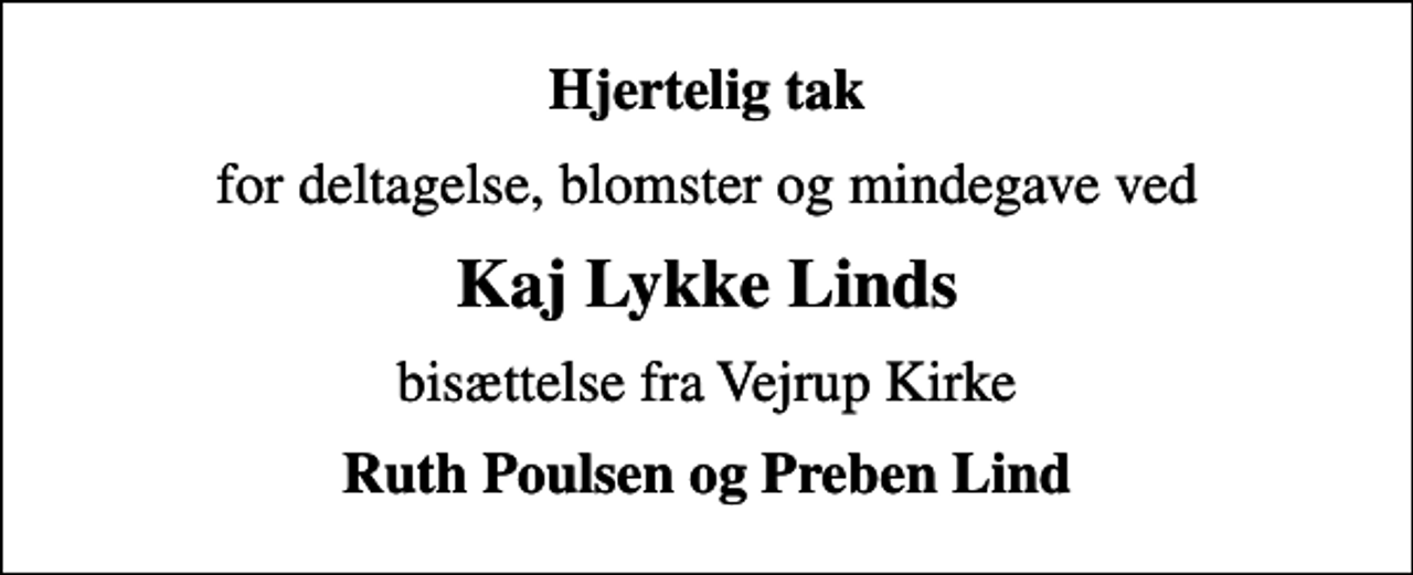 <p>Hjertelig tak<br />for deltagelse, blomster og mindegave ved<br />Kaj Lykke Linds<br />bisættelse fra Vejrup Kirke<br />Ruth Poulsen og Preben Lind</p>