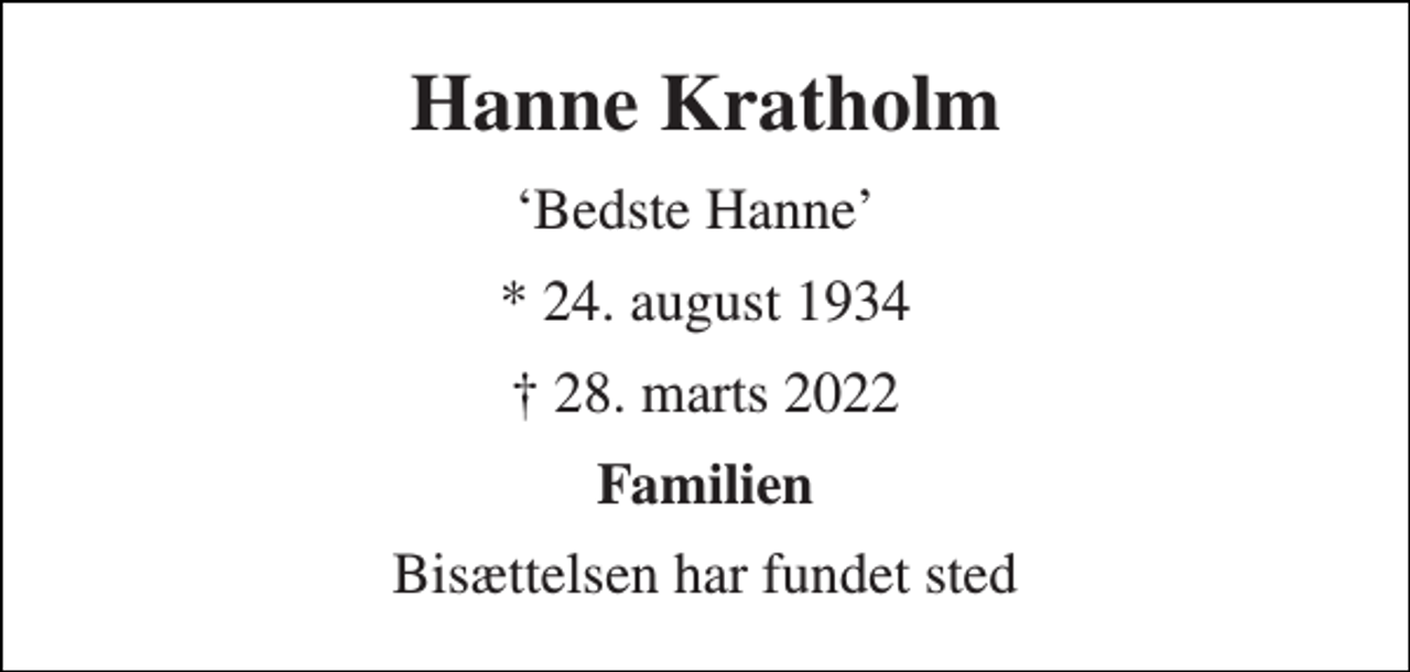 <p>Hanne Kratholm<br />‘Bedste Hanne’<br />* 24. august 1934<br />† 28. marts 2022<br />Familien<br />Bisættelsen har fundet sted</p>