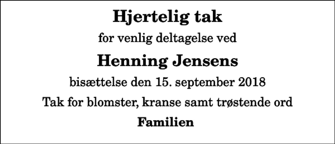 <p>Hjertelig tak<br />for venlig deltagelse ved<br />Henning Jensens<br />bisættelse den 15. september 2018<br />Tak for blomster, kranse samt trøstende ord<br />Familien</p>