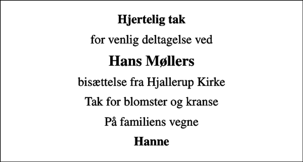 <p>Hjertelig tak<br />for venlig deltagelse ved<br />Hans Møllers<br />bisættelse fra Hjallerup Kirke<br />Tak for blomster og kranse<br />På familiens vegne<br />Hanne</p>