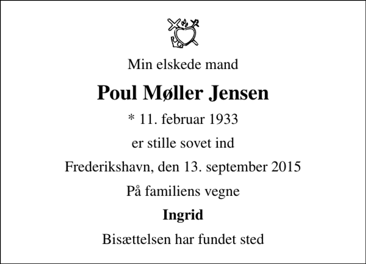 <p>Min elskede mand<br />Poul Møller Jensen<br />* 11. februar 1933<br />er stille sovet ind<br />Frederikshavn, den 13. september 2015<br />På familiens vegne<br />Ingrid<br />Bisættelsen har fundet sted</p>