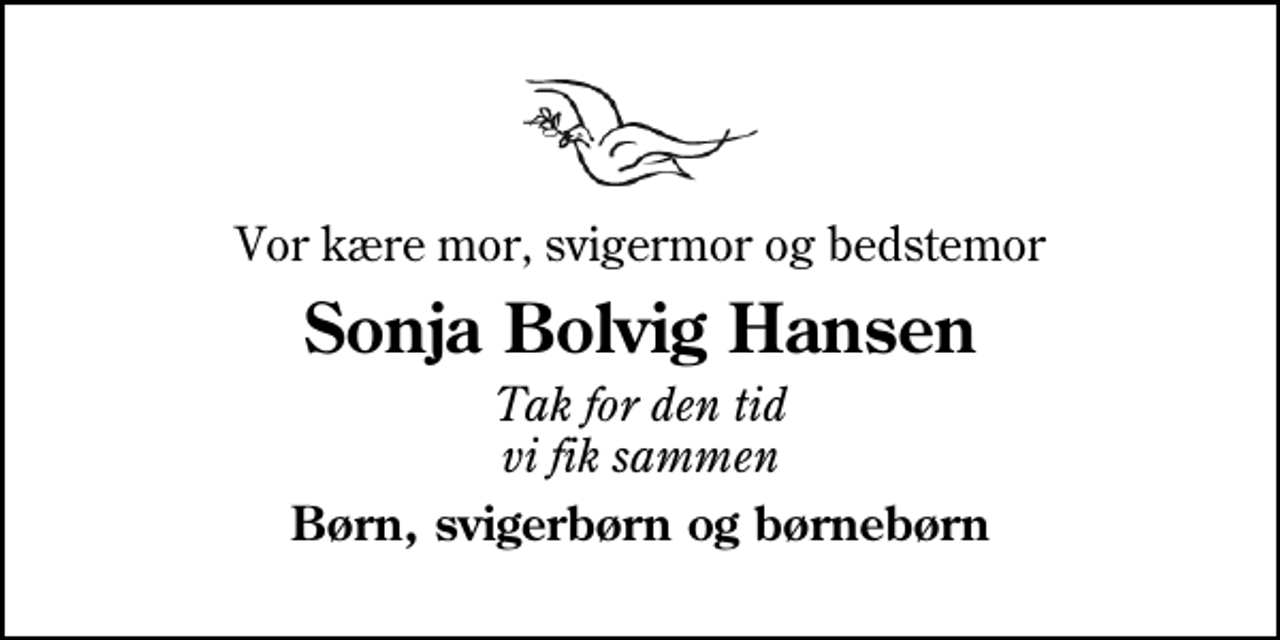 <p>Vor kære mor, svigermor og bedstemor<br />Sonja Bolvig Hansen<br />Tak for den tid vi fik sammen<br />Børn, svigerbørn og børnebørn</p>