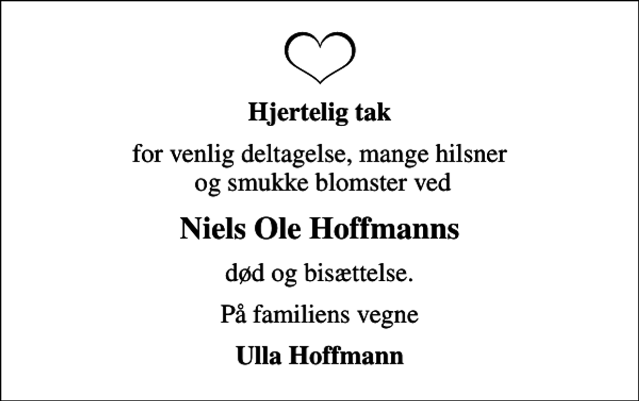 <p>Hjertelig tak<br />for venlig deltagelse, mange hilsner og smukke blomster ved<br />Niels Ole Hoffmanns<br />død og bisættelse.<br />På familiens vegne<br />Ulla Hoffmann</p>