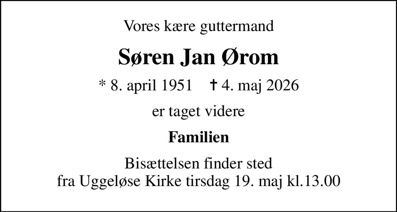 Vores kære guttermand
Søren Jan Ørom
* 8. april 1951    ✝ 4. maj 2026
er taget videre
Familien
Bisættelsen finder sted fra Uggeløse Kirke tirsdag 19. maj kl.13.00