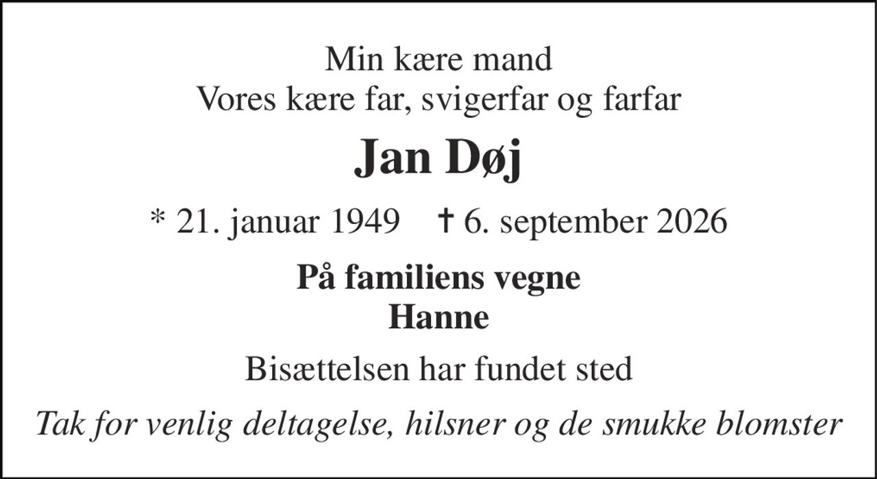 Min kære mand Vores kære far, svigerfar og farfar 
Jan Døj 
* 21. januar 1949    ✝ 6. september 2026 
På familiens vegne Hanne 
Bisættelsen har fundet sted 
Tak for venlig deltagelse, hilsner og de smukke blomster