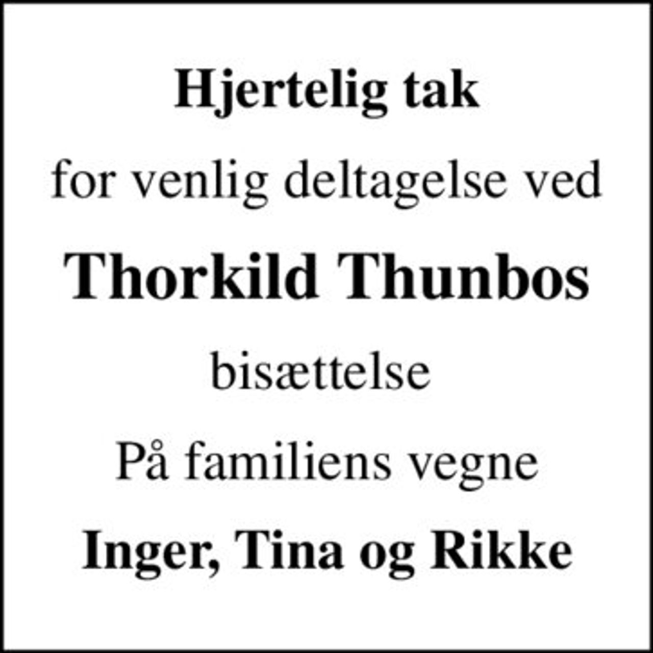 Hjertelig tak
for venlig deltagelse ved
Thorkild Thunbos
bisættelse 
På familiens vegne
Inger, Tina og Rikke
