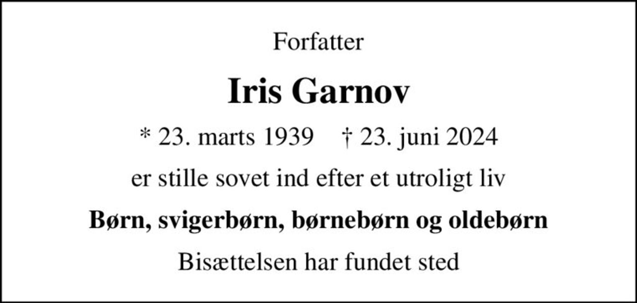 Forfatter
Iris Garnov
* 23. marts 1939    ✝ 23. juni 2024
er stille sovet ind efter et utroligt liv
Børn, svigerbørn, børnebørn og oldebørn
Bisættelsen har fundet sted