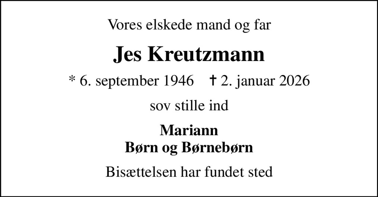 Vores elskede mand og far
Jes Kreutzmann
* 6. september 1946    ✝ 2. januar 2026
sov stille ind
Mariann Børn og Børnebørn
Bisættelsen har fundet sted